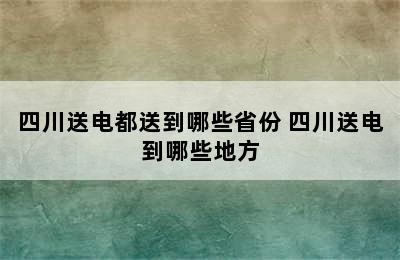 四川送电都送到哪些省份 四川送电到哪些地方